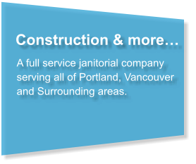 Construction & more… A full service janitorial company serving all of Portland, Vancouver and Surrounding areas.